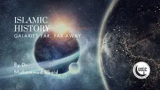 The Last 100 Years | Islamic History | Lesson Five: Galaxies Far, Far Away | Dr Muhammad Ubaid