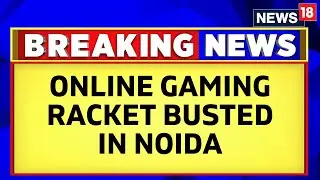 Noida News Today | CNN-News18 Sources On Online Gaming Racket In Noida | News18