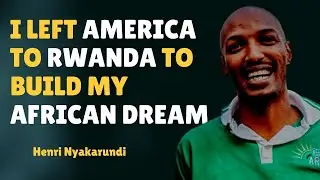 I left America to Rwanda to build  my African dream - Henri Nyakarundi