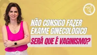 Não consigo fazer exame ginecológico, pode ser Vaginismo?