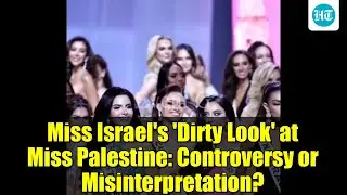 Miss Israel's 'Dirty Look' at Miss Palestine: Controversy or Misinterpretation?
