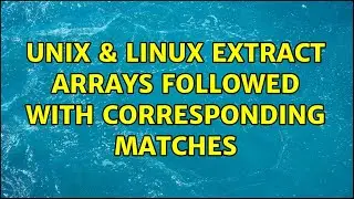 Unix & Linux: Extract arrays followed with corresponding matches (2 Solutions!!)