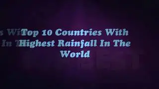 Top 10 Countries With Highest Rainfall In The World