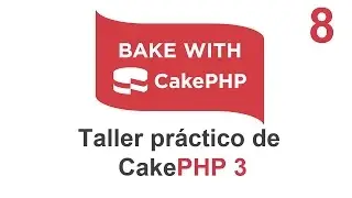 08. Taller práctico de CakePHP 3 - Finalizando nuestra aplicación.
