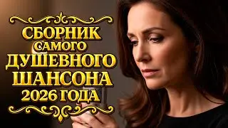🎵ЛУЧШИЙ СБОРНИК ДУШЕВНОГО ШАНСОНА 2025-2026 г.— Песни, для Сердца и Души!
