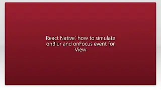 React Native: how to simulate onBlur and onFocus event for View