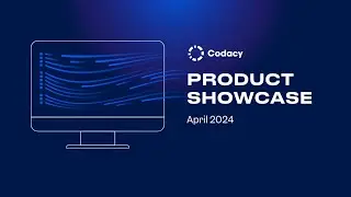 Codacy Product Showcase: April 2024