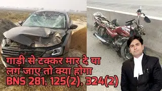 गाड़ी से टक्कर मार दे या लग जाए तो क्या होगा  !! BNS 281,!! BNS 125(2) !! BNS 324(2) !!