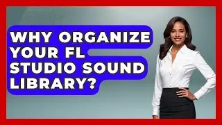 Why Organize Your FL Studio Sound Library? - Music Producer Mastery