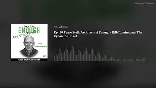 Ep 130 Peace Stuff: Architects of Enough - Bill Cunningham, The Eye on the Street