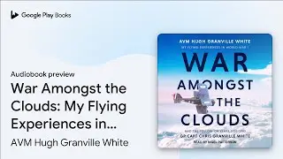 War Amongst the Clouds: My Flying Experiences&hellip; by AVM Hugh Granville White &middot; Audiobook preview