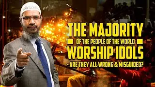 The Majority of the People of the World Worship Idols - Are they All Wrong & Misguided? - Zakir Naik