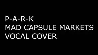 MAD CAPSULE MARKETS - P-A-R-K (VOCAL COVER)