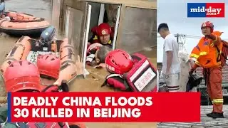 China Floods Turn DEADLY: 30 Killed, Mass Evacuations in Beijing and Other Provinces