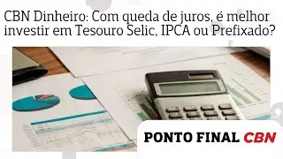 CBN Dinheiro: Com queda de juros, &eacute; melhor investir em Tesouro Selic, IPCA ou Prefixado?