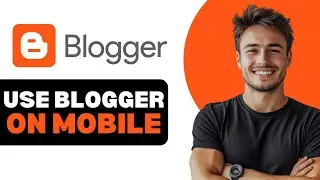 How To Use Blogger On Mobile 2025