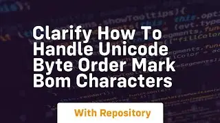 clarify how to handle unicode byte order mark bom characters