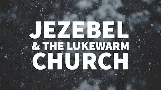 Jezebel & the Lukewarm Church: Beware of These End-Times Dangers