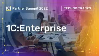 1C:Enterprise. Techno Tracks. 1Ci Partner Summit 2022