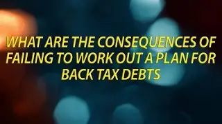 What are the consequences of failing to work out a plan for back tax debts