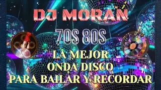 🔥 DJ MORAN 🔥 70S 80S 🔥 LA MEJOR ONDA DISCO PARA BAILAR Y RECORDAR 🔥