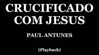 CRUCIFICADO COM JESUS - PAUL ANTUNES (PLAYBACK)