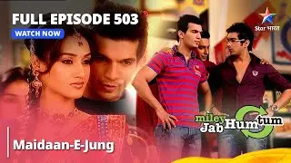 Full Episode 503 || Maidaan-E-Jung || Miley Jab Hum Tum || #starbharat