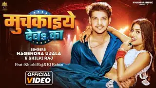 #Video | Muchkaiye Deba Ka - मुचकाइये देबा का - Nagendra Ujala & #shilpiraj  Feat #khushi raj RJ