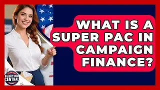 What Is A Super PAC In Campaign Finance? - Election Central Channel