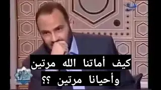 كيف أماتنا الله مرتين وأحيانا مرتين ؟؟ ( أَمَتَّنَا اثْنَتَيْنِ وَأَحْيَيْتَنَا اثْنَتَيْنِ )