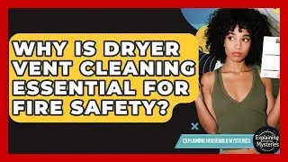 Why Is Dryer Vent Cleaning Essential For Fire Safety? - Explaining Household Mysteries