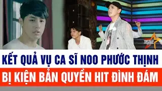 Kết quả vụ ca sĩ Noo Phước Thịnh bị kiện vi phạm bản quyền