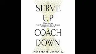 Serve Up, Coach Down: Mastering the Middle and Both Sides of Leadership by Nathan Jamail