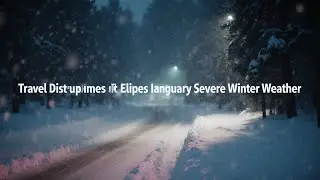 Travel Disruptions and Safety Tips Amid Januarys Severe Winter Weather