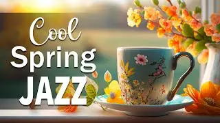 Cool Spring Jazz ☕ Tender Spring Jazz and Delicate March Bossa Nova Music for Upbeat Mood, Joy