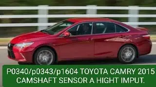 p0340/P0343/P1604 TOYOTA CAMRY 2015 CAMSHAFT POSISION SENSOR(A) HIGHT INPUT.