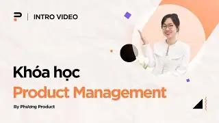 Trở th&agrave;nh Product Manager ngay h&ocirc;m nay | Kh&oacute;a học Product Management by Phương Product