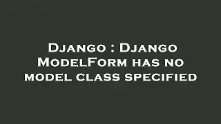 Django : Django ModelForm has no model class specified