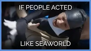 If People Acted Like SeaWorld
