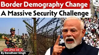 Border Demography Change | Why It&rsquo;s a Huge Security Concern for India? Explained! | StudyIQ