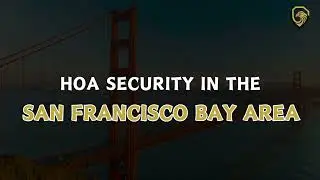 Top HOA Security Patrol and Services Bay Area, CA including San Francisco to San Jose to Sacramento