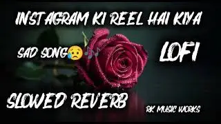INSTAGRAM KI REEL HAI KIYA || Sad song || Lofi slowed reverb song || RK MUSIC WORKS