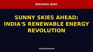 🇮🇳 TrueIndianism | SUNNY SKIES AHEAD: INDIA'S RENEWABLE ENERGY REVOLUTION