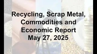 Scrap Metal, Recycling, Global Economic and Commodities Report 5/27/25