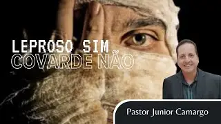 Leproso SIM, covarde NÃO -  Pastor Júnior Camargo