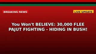 You Won't BELIEVE: 30,000 FLEE PAJUT FIGHTING - HIDING IN BUSH!