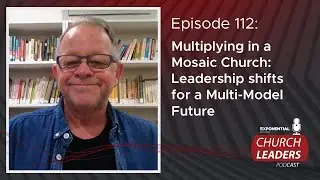 Ep 112: MULTIPLYING IN A MOSAIC CHURCH: LEADERSHIP SHIFTS FOR A MULTI MODEL FUTURE  - Gary Rucci