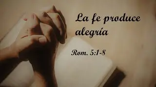 La fe produce alegría - Romanos 5:1-8