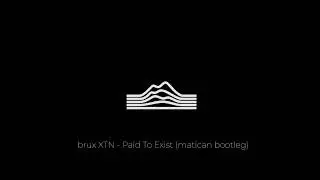 brux XTN - Paid To Exist (matican bootleg)