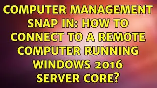 Computer management snap in: how to connect to a remote computer running windows 2016 server core?